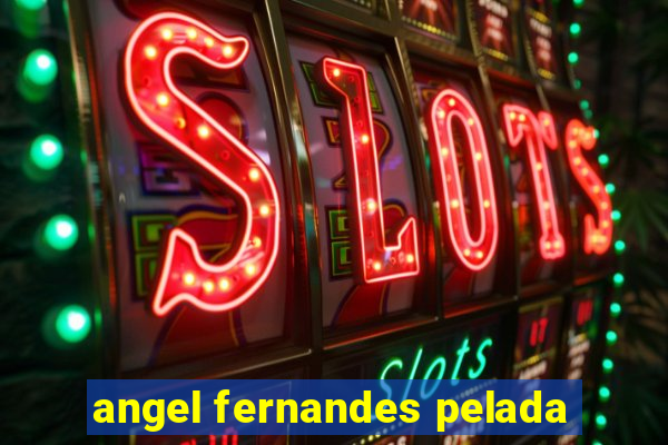 angel fernandes pelada